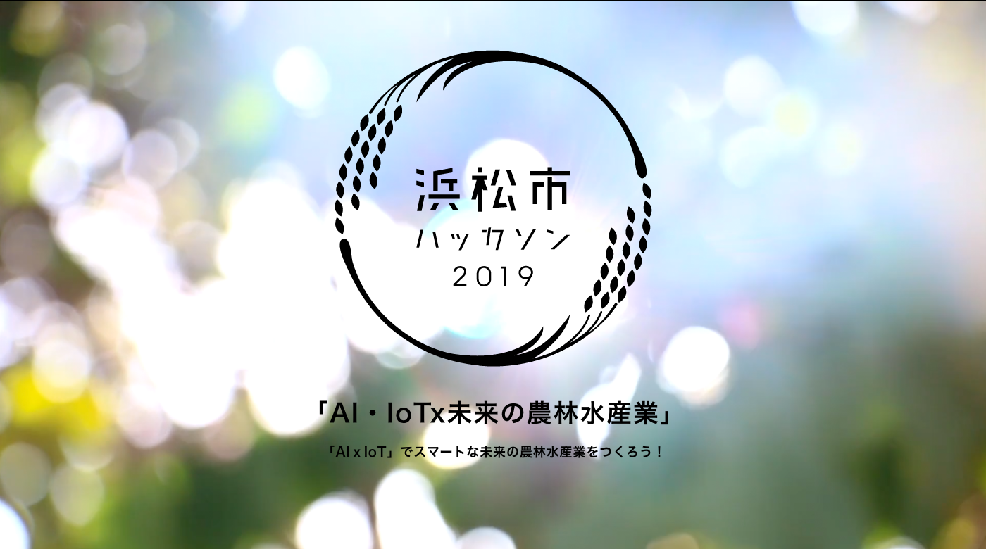 浜松市ハッカソン2019「AI・IoT x 未来の農林水産業」開催決定！