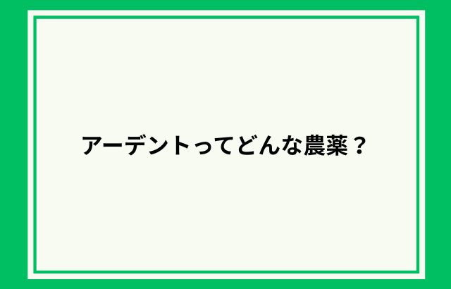 アーデントってどんな農薬？何に効く？対象作物や注意点についても紹介